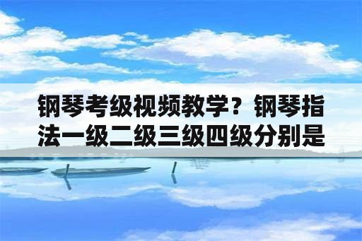 钢琴考级视频教学？钢琴指法一级二级三级四级分别是什么？