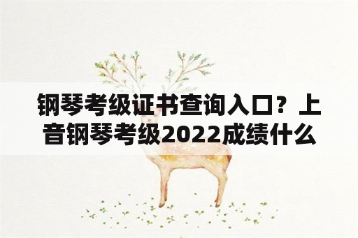 钢琴考级证书查询入口？上音钢琴考级2022成绩什么时候出？