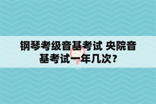 钢琴考级音基考试 央院音基考试一年几次？