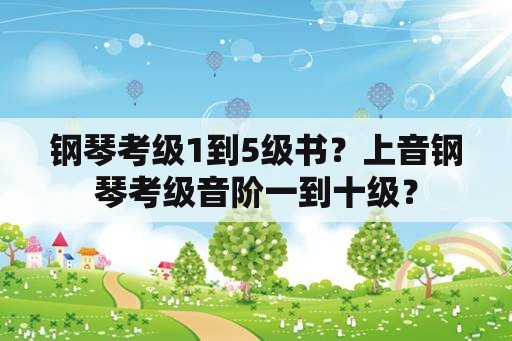 钢琴考级1到5级书？上音钢琴考级音阶一到十级？