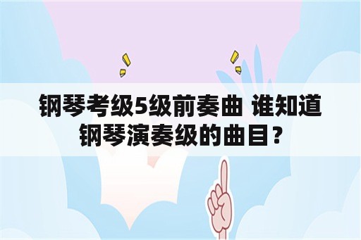 钢琴考级5级前奏曲 谁知道钢琴演奏级的曲目？