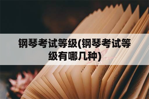 钢琴考试等级(钢琴考试等级有哪几种)