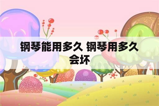 钢琴能用多久 钢琴用多久会坏