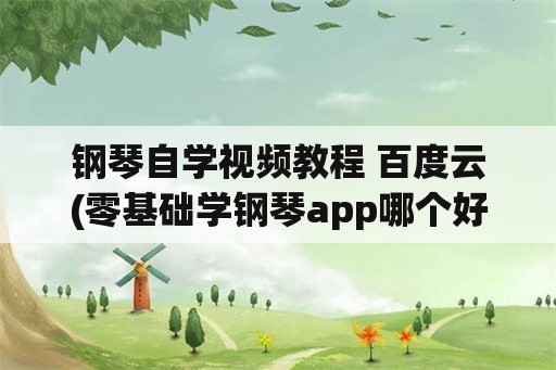 钢琴自学视频教程 百度云(零基础学钢琴app哪个好？)