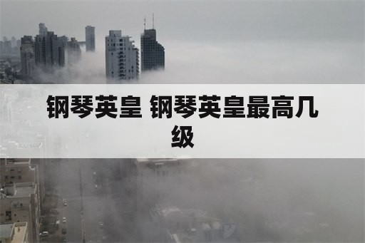 钢琴英皇 钢琴英皇最高几级