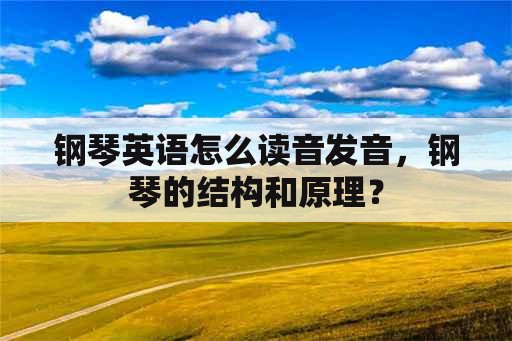 钢琴英语怎么读音发音，钢琴的结构和原理？