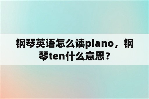 钢琴英语怎么读piano，钢琴ten什么意思？