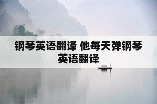 钢琴英语翻译 他每天弹钢琴英语翻译