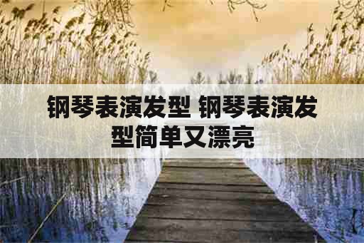 钢琴表演发型 钢琴表演发型简单又漂亮