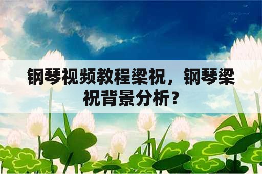 钢琴视频教程梁祝，钢琴梁祝背景分析？