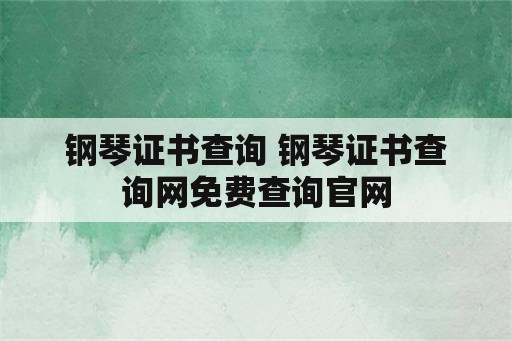 钢琴证书查询 钢琴证书查询网免费查询官网