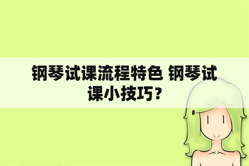 钢琴试课流程特色 钢琴试课小技巧？