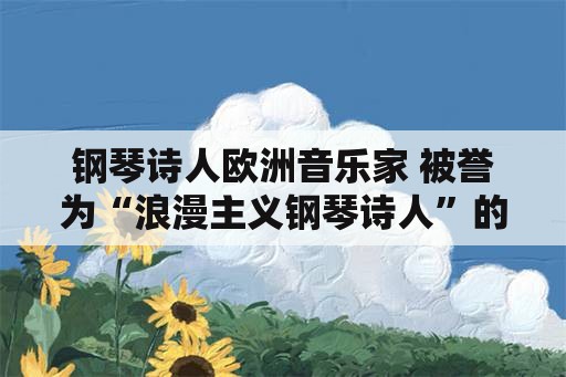 钢琴诗人欧洲音乐家 被誉为“浪漫主义钢琴诗人”的波兰音乐家是谁？