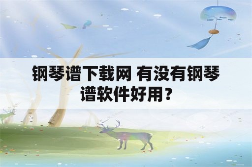 钢琴谱下载网 有没有钢琴谱软件好用？