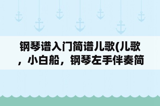 钢琴谱入门简谱儿歌(儿歌，小白船，钢琴左手伴奏简谱？)