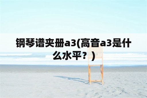 钢琴谱夹册a3(高音a3是什么水平？)