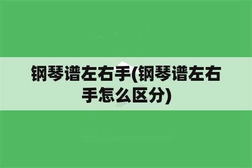 钢琴谱左右手(钢琴谱左右手怎么区分)