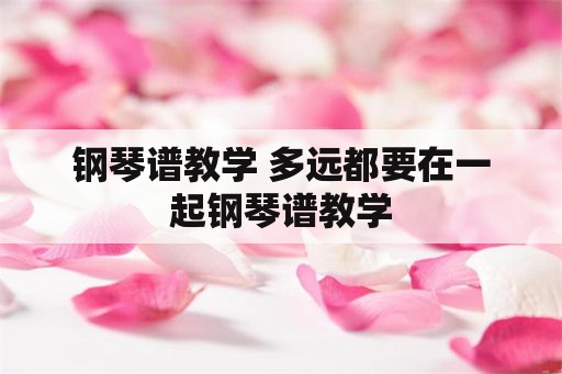 钢琴谱教学 多远都要在一起钢琴谱教学