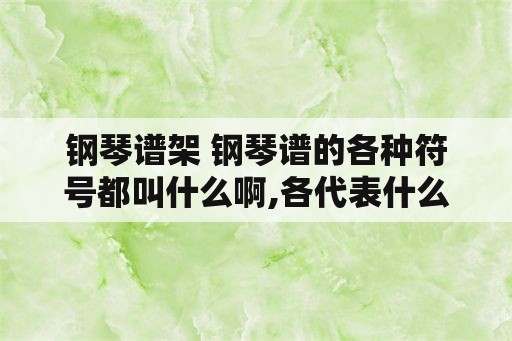 钢琴谱架 钢琴谱的各种符号都叫什么啊,各代表什么意思啊？