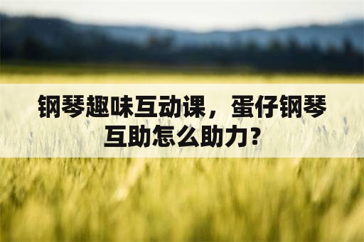 钢琴趣味互动课，蛋仔钢琴互助怎么助力？