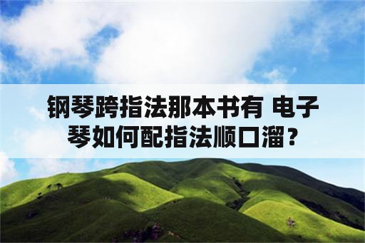 钢琴跨指法那本书有 电子琴如何配指法顺口溜？