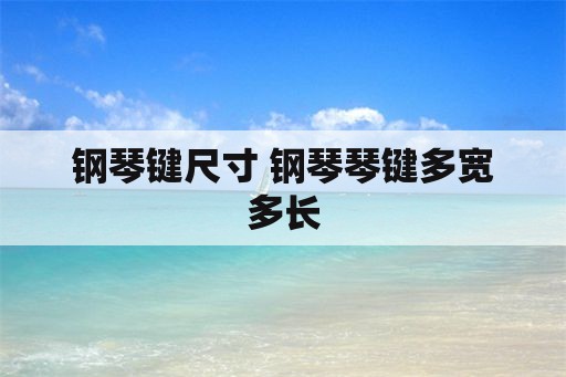 钢琴键尺寸 钢琴琴键多宽多长