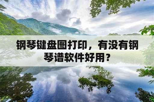 钢琴键盘图打印，有没有钢琴谱软件好用？