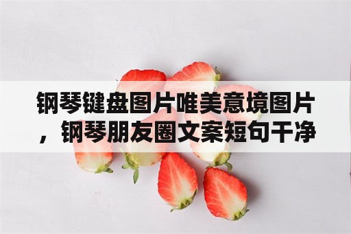 钢琴键盘图片唯美意境图片，钢琴朋友圈文案短句干净？