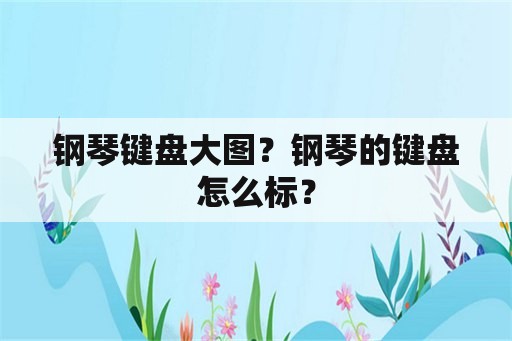 钢琴键盘大图？钢琴的键盘怎么标？