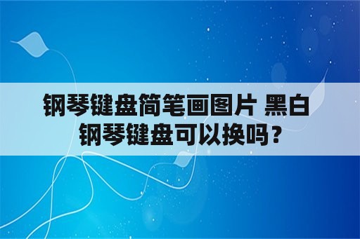 钢琴键盘简笔画图片 黑白 钢琴键盘可以换吗？