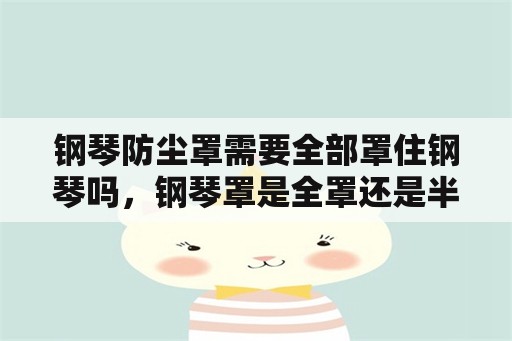 钢琴防尘罩需要全部罩住钢琴吗，钢琴罩是全罩还是半罩好？