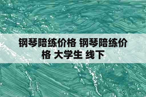 钢琴陪练价格 钢琴陪练价格 大学生 线下