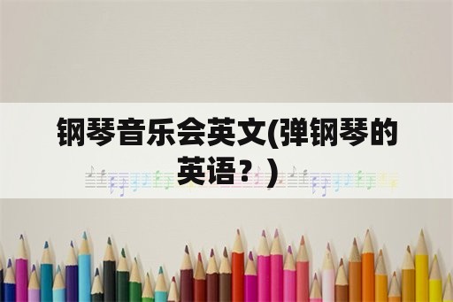 钢琴音乐会英文(弹钢琴的英语？)