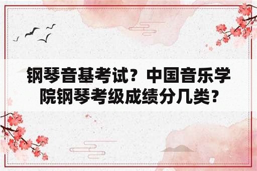 钢琴音基考试？中国音乐学院钢琴考级成绩分几类？