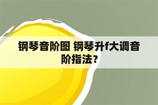 钢琴音阶图 钢琴升f大调音阶指法？