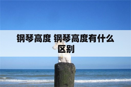 钢琴高度 钢琴高度有什么区别