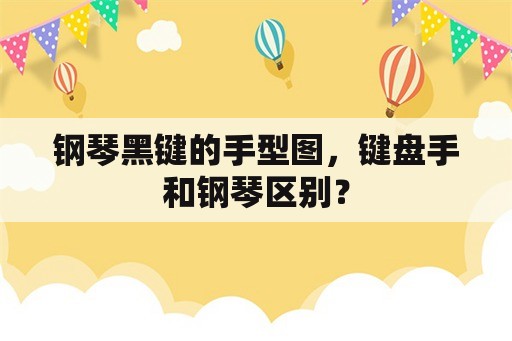 钢琴黑键的手型图，键盘手和钢琴区别？