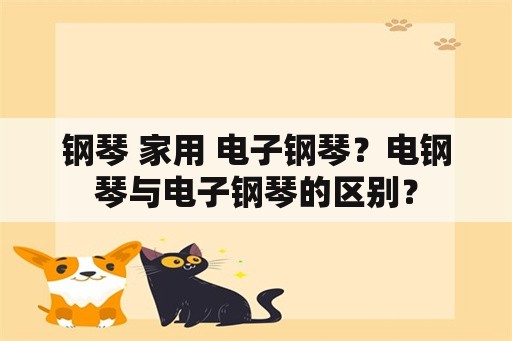 钢琴 家用 电子钢琴？电钢琴与电子钢琴的区别？