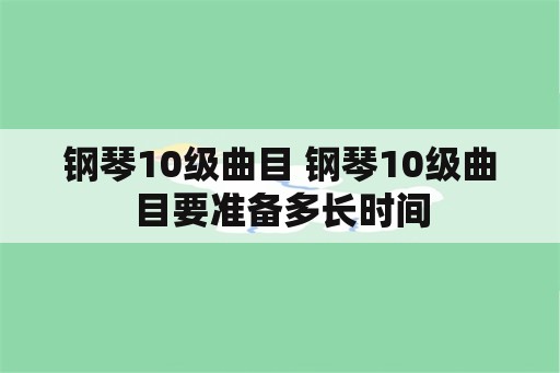 钢琴10级曲目 钢琴10级曲目要准备多长时间