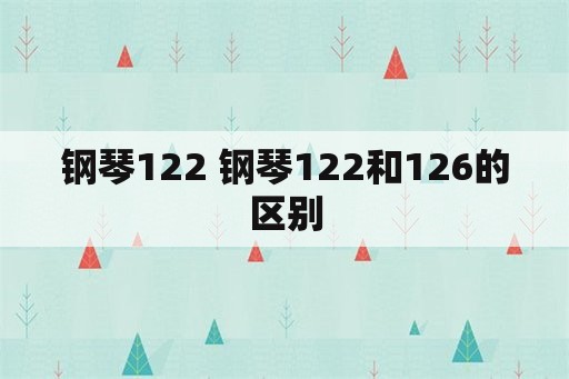 钢琴122 钢琴122和126的区别