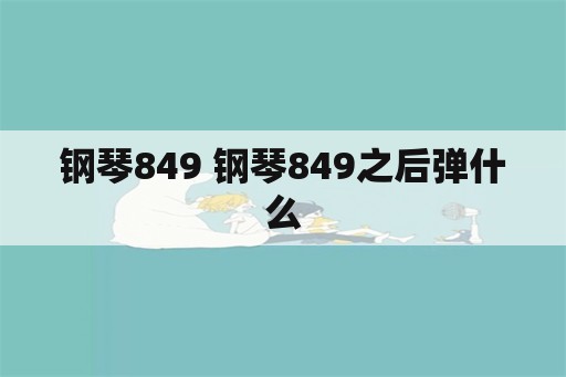 钢琴849 钢琴849之后弹什么