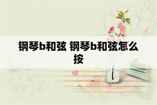 钢琴b和弦 钢琴b和弦怎么按