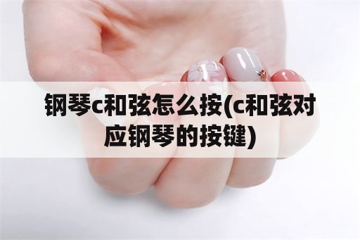 钢琴c和弦怎么按(c和弦对应钢琴的按键)