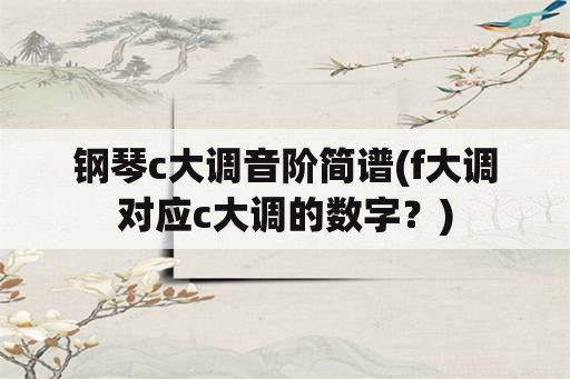 钢琴c大调音阶简谱(f大调对应c大调的数字？)