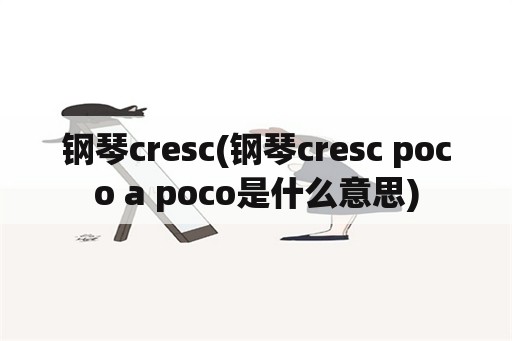 钢琴cresc(钢琴cresc poco a poco是什么意思)