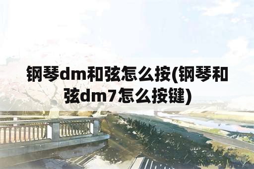 钢琴dm和弦怎么按(钢琴和弦dm7怎么按键)