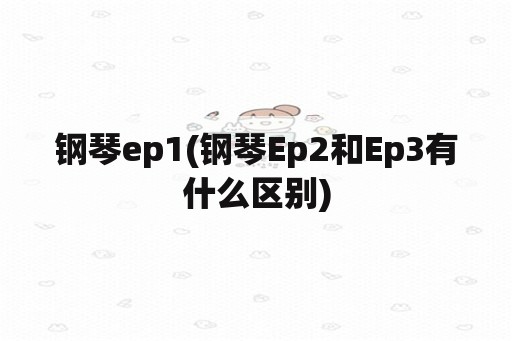 钢琴ep1(钢琴Ep2和Ep3有什么区别)