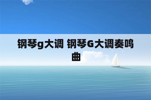 钢琴g大调 钢琴G大调奏鸣曲