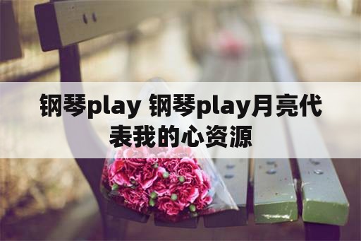 钢琴play 钢琴play月亮代表我的心资源