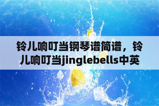 铃儿响叮当钢琴谱简谱，铃儿响叮当jinglebells中英文对照？